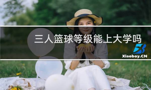 三人篮球等级能上大学吗