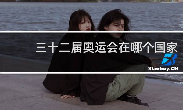 三十二届奥运会在哪个国家