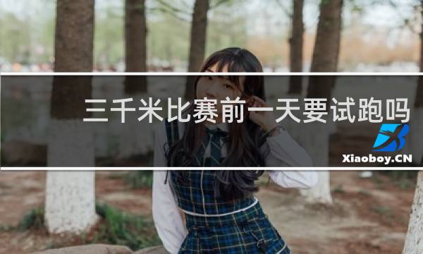 三千米比赛前一天要试跑吗