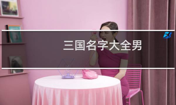 三国名字大全男（三国名字大全）