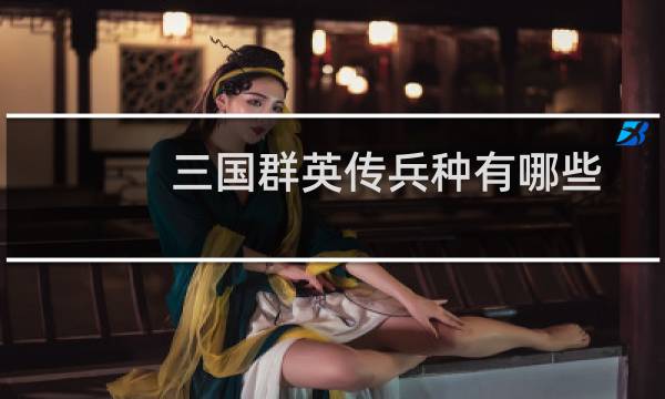 三国群英传兵种有哪些（兵种属性解析）