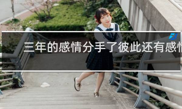 三年的感情分手了彼此还有感情吗