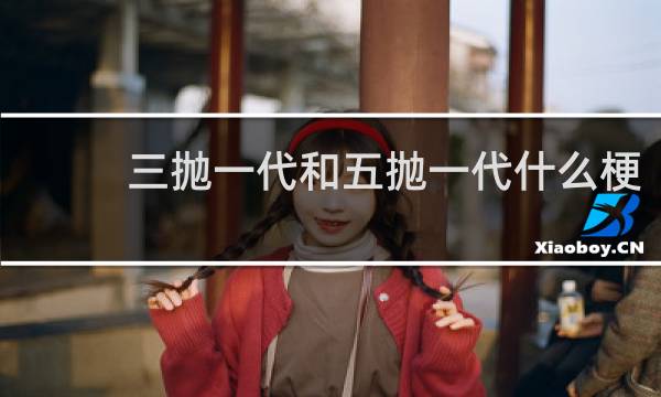 三抛一代和五抛一代什么梗