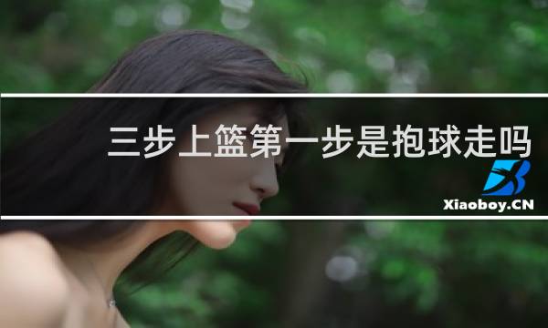 三步上篮第一步是抱球走吗
