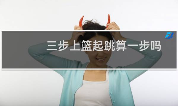 三步上篮起跳算一步吗
