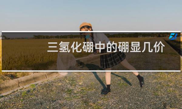 三氢化硼中的硼显几价