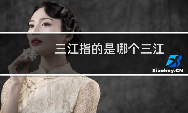 三江指的是哪个三江（三江指的是哪三江）