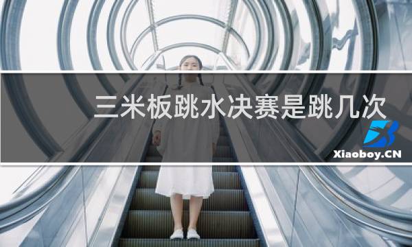 三米板跳水决赛是跳几次
