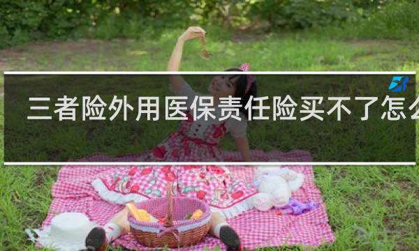 三者险外用医保责任险买不了怎么办图片