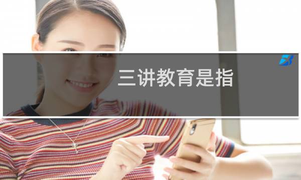 三讲教育是指（三讲教育是指）