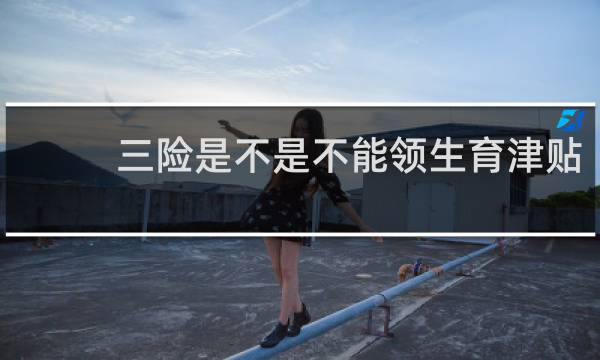 三险是不是不能领生育津贴