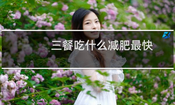三餐吃什么减肥最快（三餐吃什么可以减肥）图片