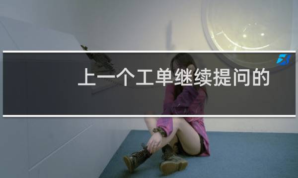 上一个工单继续提问的问题