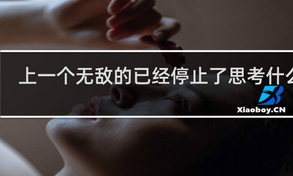 上一个无敌的已经停止了思考什么梗