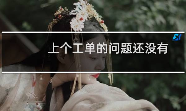 上个工单的问题还没有解决，按错结单了