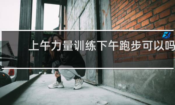 上午力量训练下午跑步可以吗