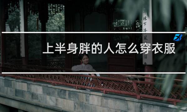 上半身胖的人怎么穿衣服好看