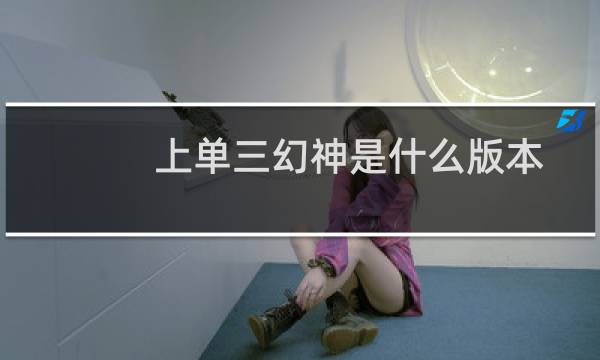 上单三幻神是什么版本 s7的巨像天赋版本什么梗