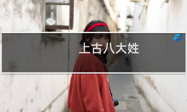 上古八大姓，中国上古八大姓氏