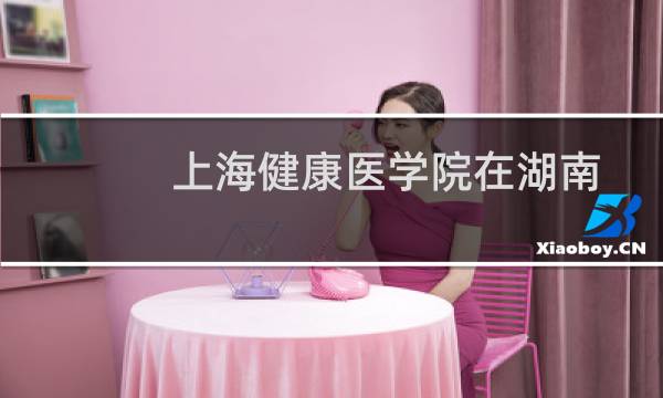 上海健康医学院在湖南第102组包括哪些专业 附各专业招生人数