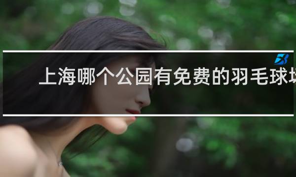 上海哪个公园有免费的羽毛球场地