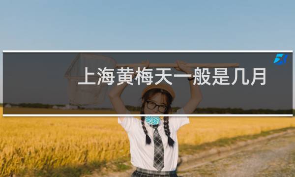 上海黄梅天一般是几月份（黄梅天一般是几月份（黄梅时节是几月份））图片