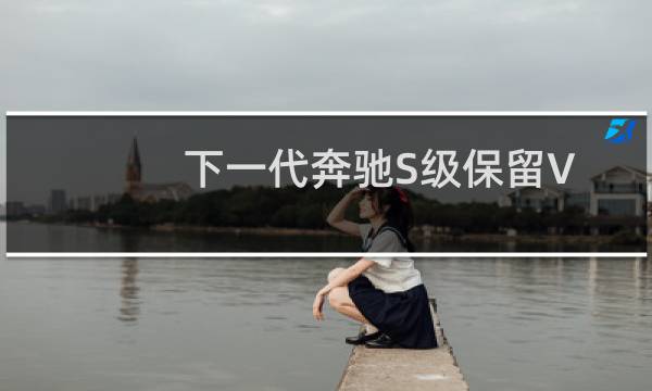 下一代奔驰S级保留V12选装配置