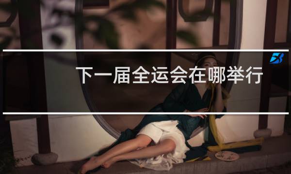 下一届全运会在哪举行