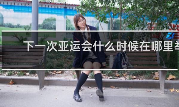 下一次亚运会什么时候在哪里举行的