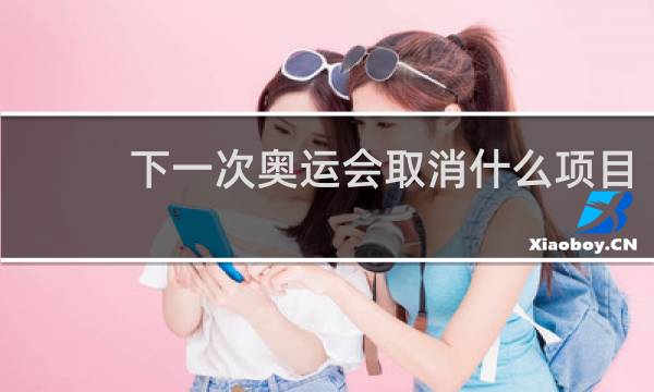 下一次奥运会取消什么项目