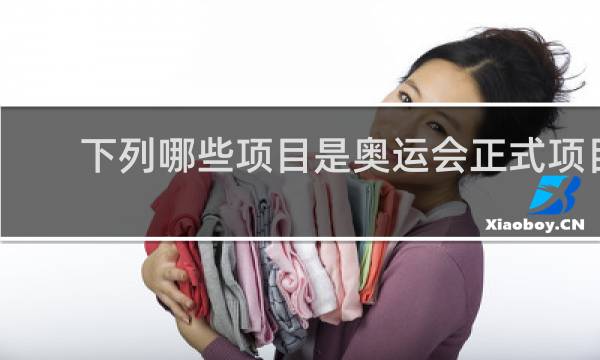 下列哪些项目是奥运会正式项目