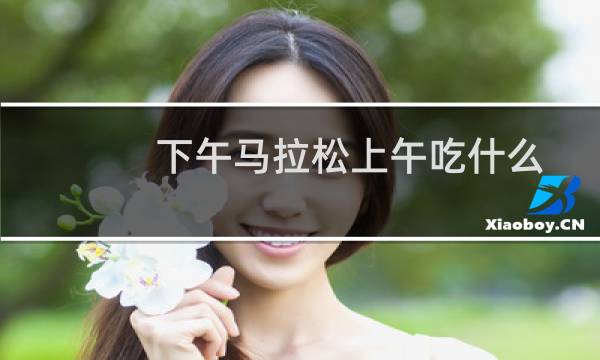 下午马拉松上午吃什么