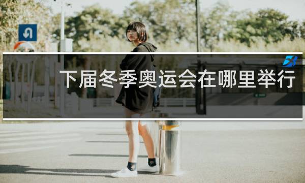 下届冬季奥运会在哪里举行