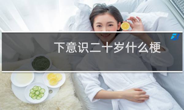 下意识二十岁什么梗