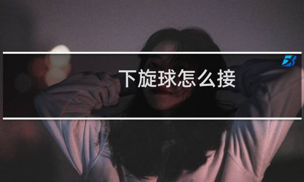下旋球怎么接