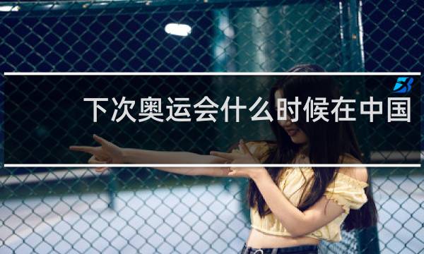 下次奥运会什么时候在中国