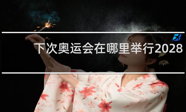 下次奥运会在哪里举行2028