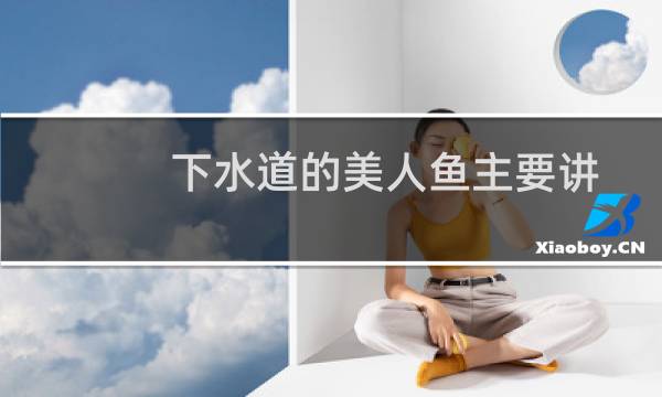 下水道的美人鱼主要讲述的是什么（下水道的美人鱼到底讲的是什么）图片