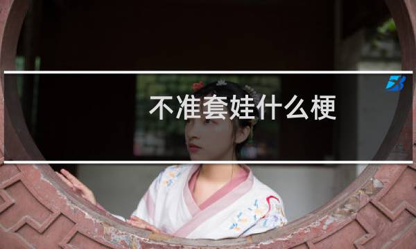 不准套娃什么梗