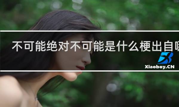 不可能绝对不可能是什么梗出自哪里（附表情包曹操GIF）什么梗