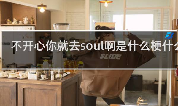 不开心你就去soul啊是什么梗什么梗