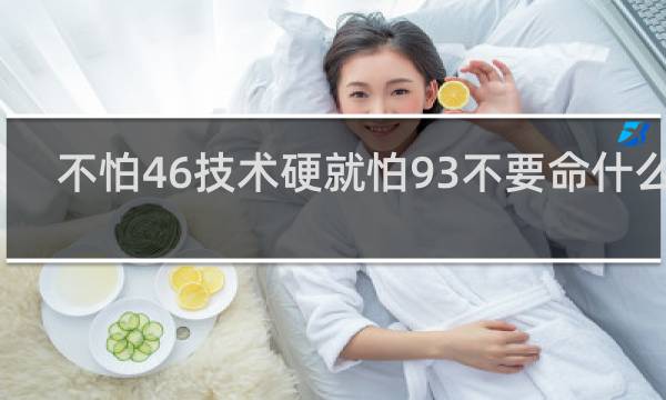 不怕46技术硬就怕93不要命什么梗