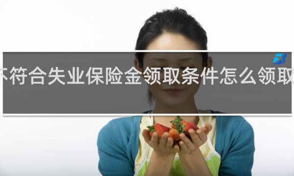 不符合失业保险金领取条件怎么领取补助金