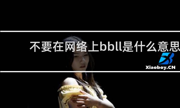 不要在网络上bbll是什么意思，表达什么什么梗