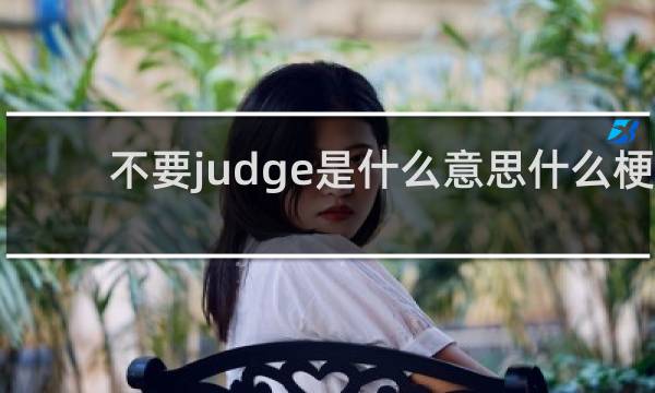 不要judge是什么意思什么梗