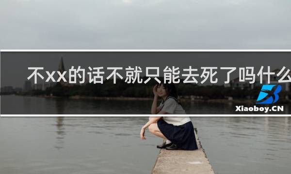 不xx的话不就只能去死了吗什么梗？不xx的话不就只能去死了吗是什么意思什么梗