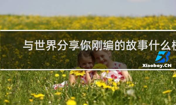 与世界分享你刚编的故事什么梗