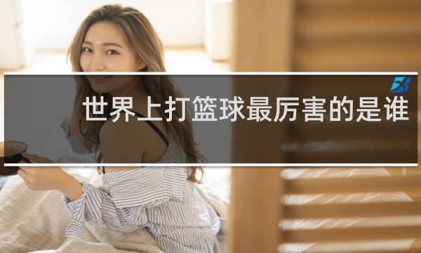 世界上打篮球最厉害的是谁