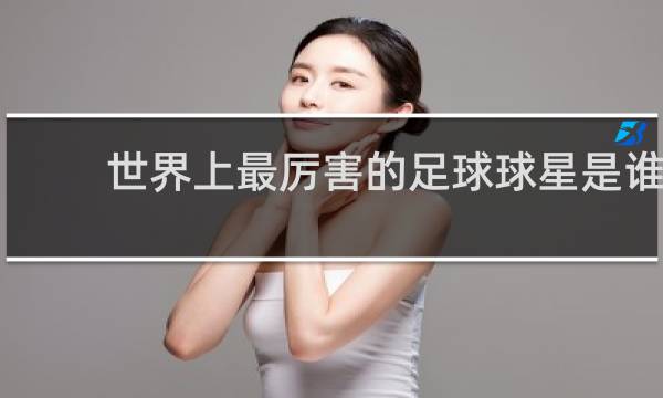 世界上最厉害的足球球星是谁