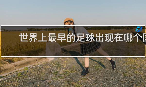 世界上最早的足球出现在哪个国家